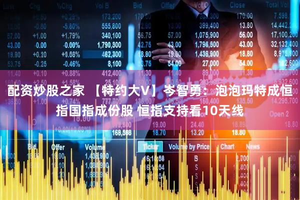 配资炒股之家 【特约大V】岑智勇：泡泡玛特成恒指国指成份股 恒指支持看10天线