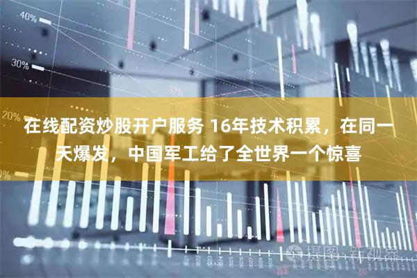 在线配资炒股开户服务 16年技术积累，在同一天爆发，中国军工给了全世界一个惊喜