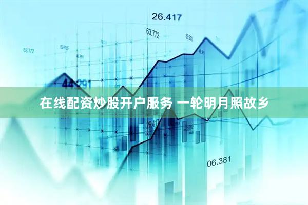 在线配资炒股开户服务 一轮明月照故乡
