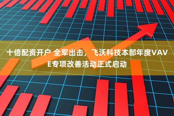 十倍配资开户 全军出击，飞沃科技本部年度VAVE专项改善活动正式启动