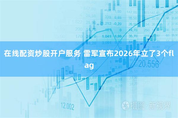 在线配资炒股开户服务 雷军宣布2026年立了3个flag