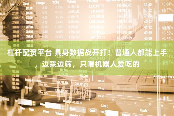 杠杆配资平台 具身数据战开打！普通人都能上手，边采边筛，只喂机器人爱吃的