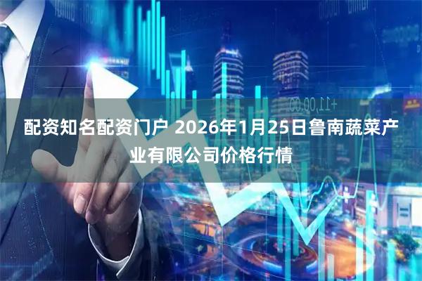 配资知名配资门户 2026年1月25日鲁南蔬菜产业有限公司价格行情