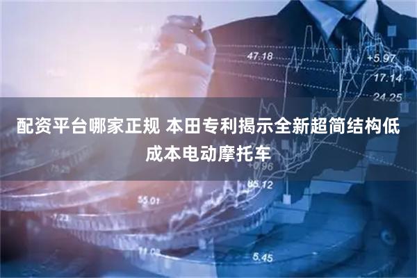 配资平台哪家正规 本田专利揭示全新超简结构低成本电动摩托车