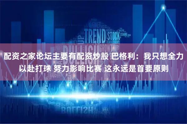 配资之家论坛主要有配资炒股 巴格利：我只想全力以赴打球 努力影响比赛 这永远是首要原则