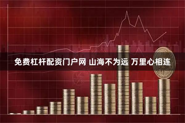 免费杠杆配资门户网 山海不为远 万里心相连