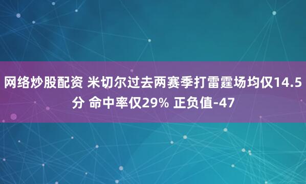 网络炒股配资 米切尔过去两赛季打雷霆场均仅14.5分 命中率仅29% 正负值-47