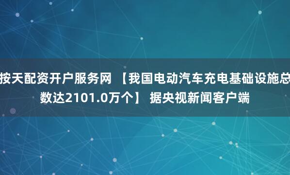 按天配资开户服务网 【我国电动汽车充电基础设施总数达2101.0万个】 据央视新闻客户端