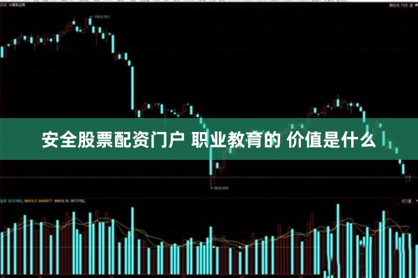 安全股票配资门户 职业教育的 价值是什么