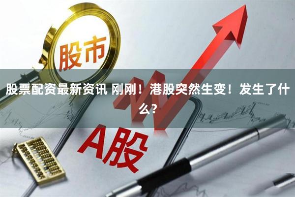 股票配资最新资讯 刚刚！港股突然生变！发生了什么？